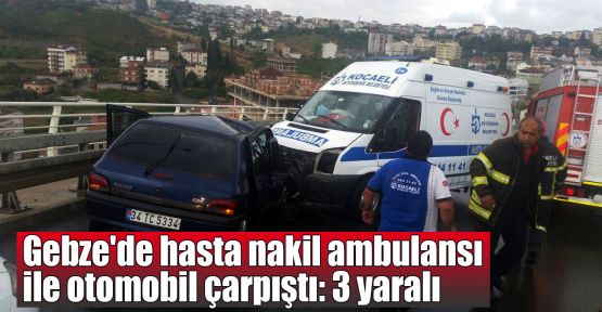 Gebze'de hasta nakil ambulansı ile otomobil çarpıştı: 3 yaralı