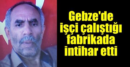  Gebze'de işçi çalıştığı fabrikada intihar etti