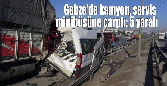 Gebze'de kamyon, servis minibüsüne çarptı: 5 yaralı