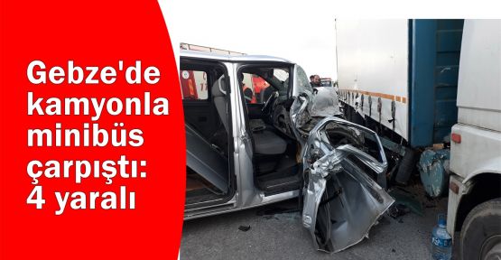  Gebze'de kamyonla minibüs çarpıştı: 4 yaralı