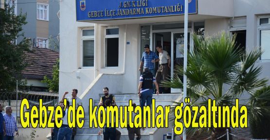  Gebze'de komutanlar gözaltına alındı