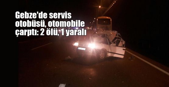  Gebze'de servis otobüsü, otomobile çarptı: 2 ölü, 1 yaralı