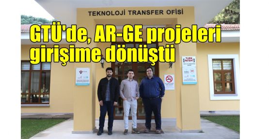   GTÜ'de, AR-GE projeleri girişime dönüştü