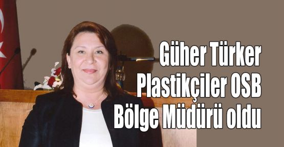  Güher Türker Plastikçiler OSB Bölge Müdürü oldu