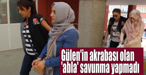 Gülen'in akrabası olan 'abla' savunma yapmadı