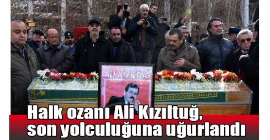  Halk ozanı Ali Kızıltuğ, son yolculuğuna uğurlandı