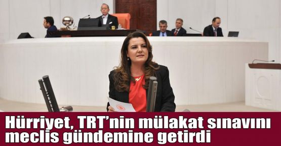 Hürriyet, TRT’nin mülakat sınavını meclis gündemine getirdi