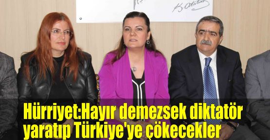  Hürriyet:Hayır demezsek diktatör yaratıp Türkiye'ye çökecekler