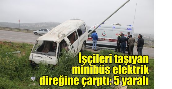  İşçileri taşıyan minibüs elektrik direğine çarptı: 5 yaralı