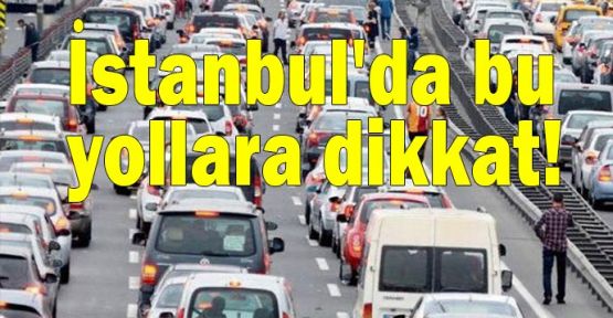  İstanbul'da bu yollara dikkat!