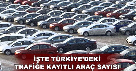 İşte Türkiye’deki trafiğe kayıtlı araç sayısı