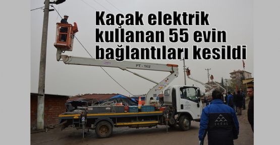  Kaçak elektrik kullanan 55 evin bağlantıları kesildi