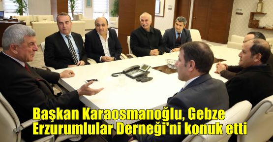 Karaosmanoğlu, Gebze Erzurumlular Derneği'ni konuk etti