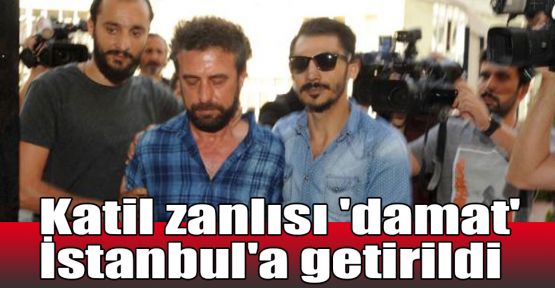  Katil zanlısı 'damat' İstanbul'a getirildi