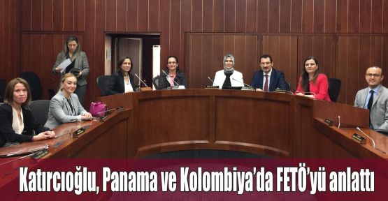 Katırcıoğlu, Panama ve Kolombiya’da FETÖ’yü anlattı