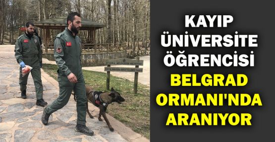  Kayıp üniversite öğrencisi Belgrad Ormanı'nda aranıyor