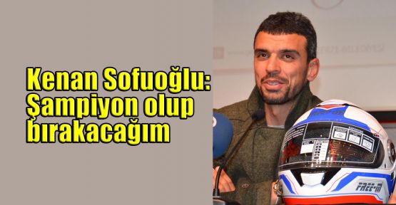     Kenan Sofuoğlu: Şampiyon olup bırakacağım