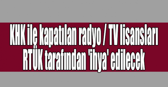  KHK ile kapatılan radyo / TV lisansları RTÜK tarafından 'ihya' edilecek