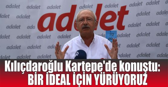  Kılıçdaroğlu Kartepe'de konuştu: Bir ideal için yürüyoruz