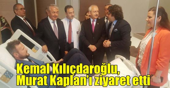 Kılıçdaroğlu, Murat Kaplan’ı ziyaret etti
