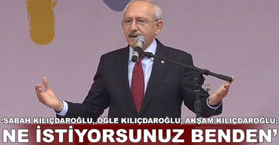 Kılıçdaroğlu: Ne istiyorsunuz benden