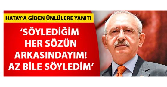  Kılıçdaroğlu: Söylediğim her sözün arkasındayım az bile söyledim