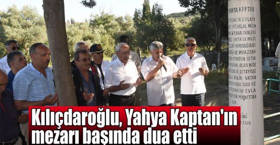 Kılıçdaroğlu, Yahya Kaptan'ın mezarında dua etti