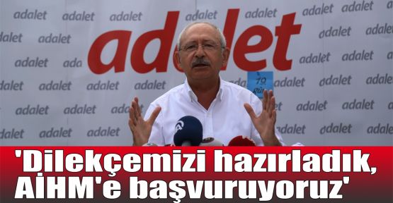  Kılıçdaroğlu:Dilekçemizi hazırladık, AİHM'e başvuruyoruz