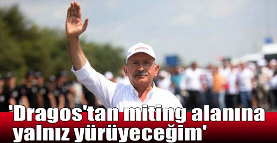  Kılıçdaroğlu:'Dragos'tan miting alanına yalnız yürüyeceğim'