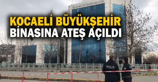  Kocaeli Büyükşehir Belediyesi binasına silahla ateş açıldı