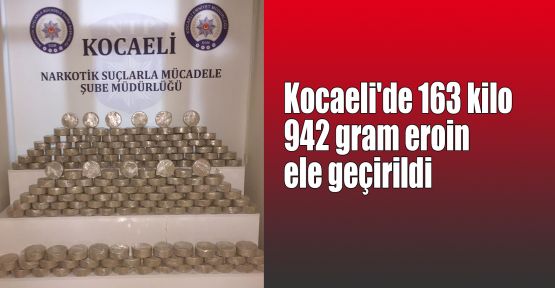 Kocaeli'de 163 kilo 942 gram eroin ele geçirildi