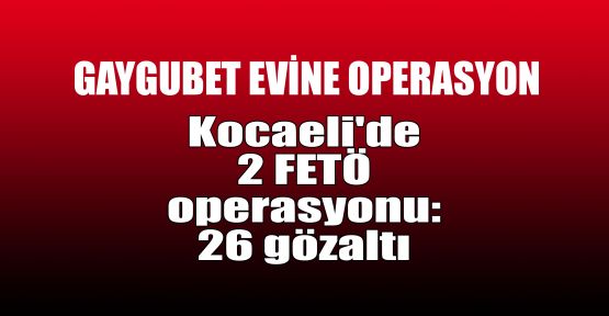 Kocaeli'de 2 FETÖ operasyonu: 26 gözaltı