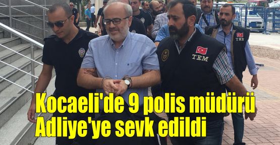 Kocaeli'de 9 polis müdürü Adliye'ye sevk edildi