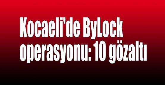   Kocaeli'de ByLock operasyonu: 10 gözaltı