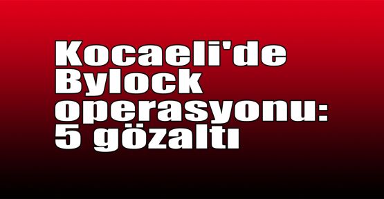  Kocaeli'de Bylock operasyonu: 5 gözaltı