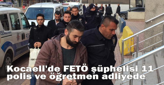 Kocaeli'de FETÖ şüphelisi 11 polis ve öğretmen adliyede
