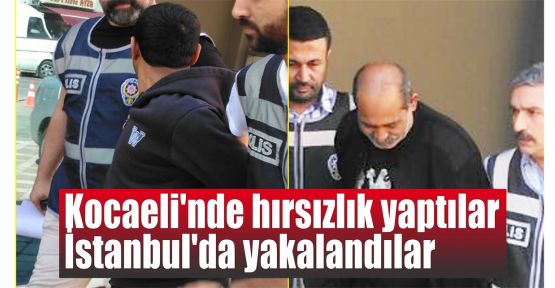  Kocaeli'nde hırsızlık yaptılar İstanbul'da yakalandılar