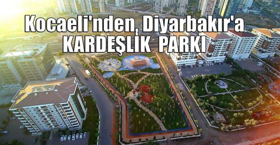 Kocaeli'nden, Diyarbakır'a Kardeşlik Parkı