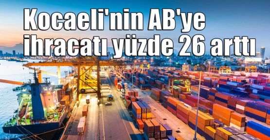   Kocaeli'nin AB'ye ihracatı yüzde 26 arttı