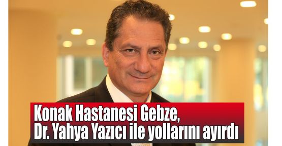  Konak Hastanesi Gebze, Dr. Yahya Yazıcı ile yollarını ayırdı