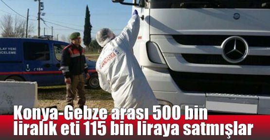 Konya-Gebze arası 500 bin liralık eti 115 bin liraya satmışlar