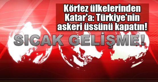  Körfez ülkelerinden Katar'a: Türkiye'nin askeri üssünü kapatın!