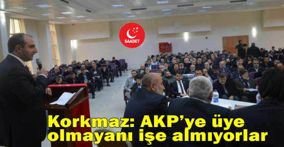 Korkmaz: AKP’ye üye olmayanı işe almıyorlar