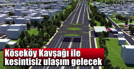 Köseköy Kavşağı ile kesintisiz ulaşım gelecek