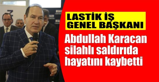  Lastik-İş Genel Başkanı Karacan silahlı saldırıda hayatını kaybetti
