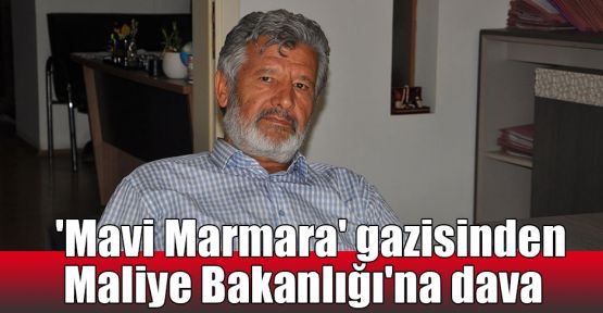  'Mavi Marmara' gazisinden Maliye Bakanlığı'na dava