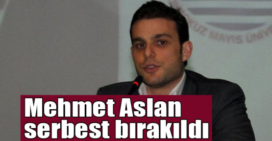  Mehmet Aslan serbest bırakıldı