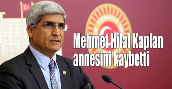 Mehmet Hilal Kaplan annesini kaybetti