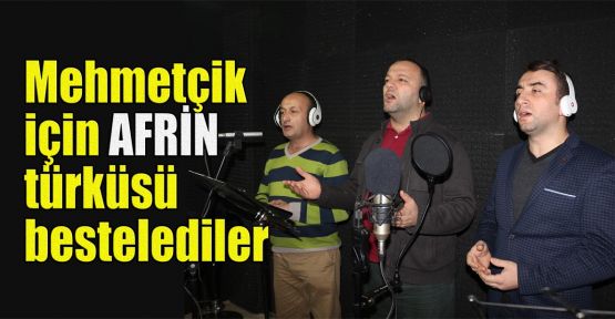   Mehmetçik için Afrin türküsü bestelediler