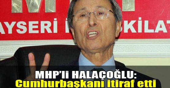 MHP’li Halaçoğlu:Cumhurbaşkanı itiraf etti
